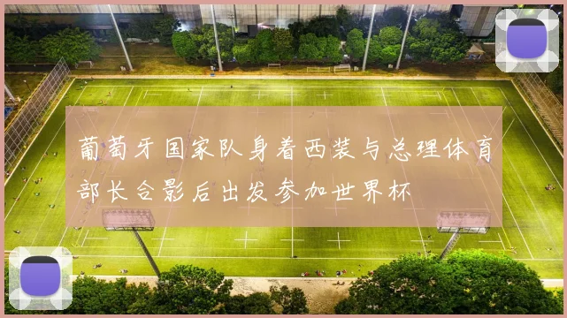 葡萄牙国家队身着西装与总理体育部长合影后出发参加世界杯