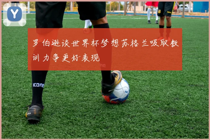 罗伯逊谈世界杯梦想苏格兰吸取教训力争更好表现