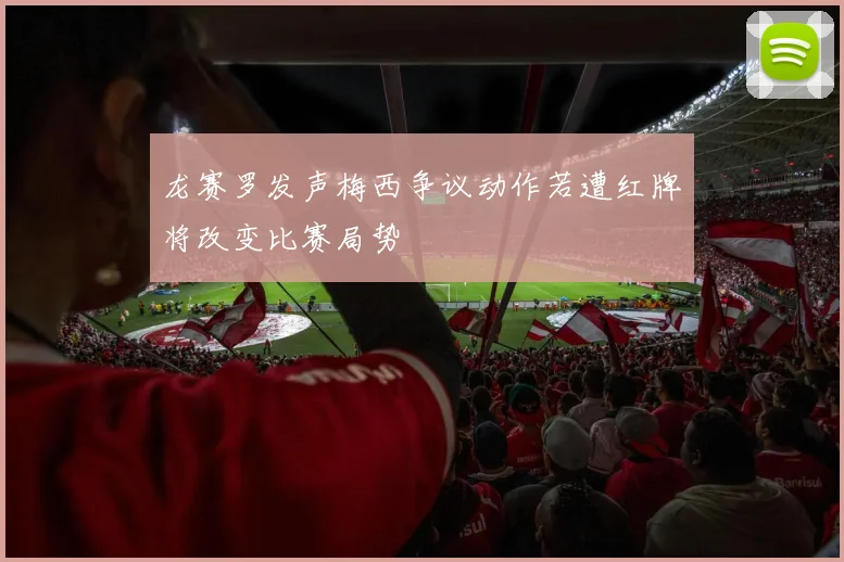 龙赛罗发声梅西争议动作若遭红牌将改变比赛局势