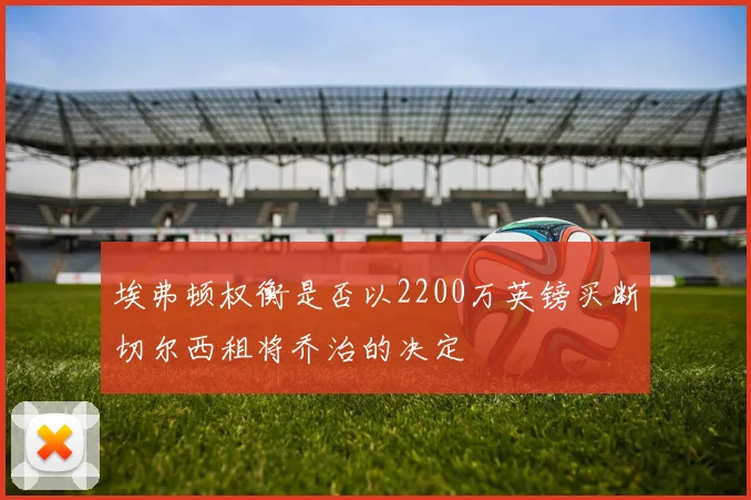 埃弗顿权衡是否以2200万英镑买断切尔西租将乔治的决定