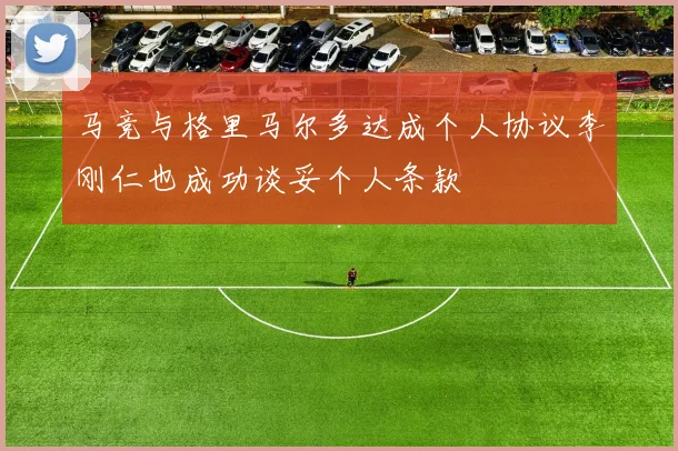 马竞与格里马尔多达成个人协议李刚仁也成功谈妥个人条款