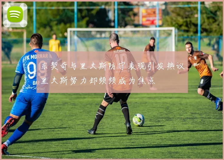 东契奇与里夫斯防守表现引发热议里夫斯努力却频频成为焦点